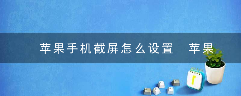 苹果手机截屏怎么设置 苹果手机截屏设置的方法